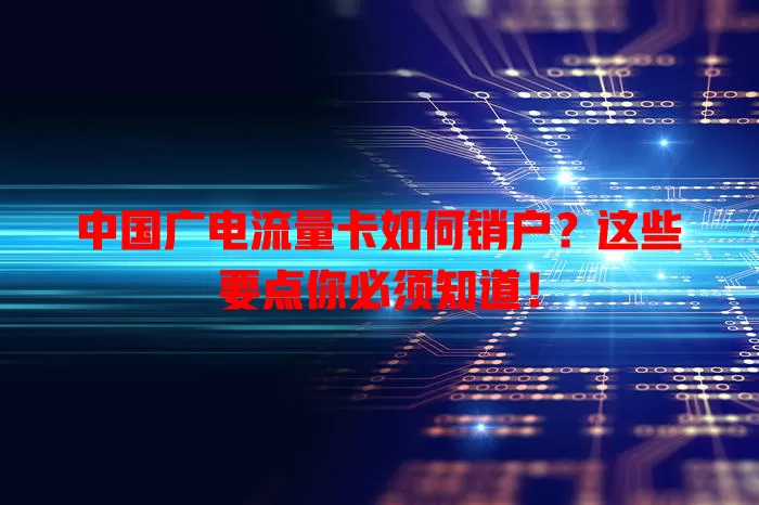 中国广电流量卡如何销户？这些要点你必须知道！