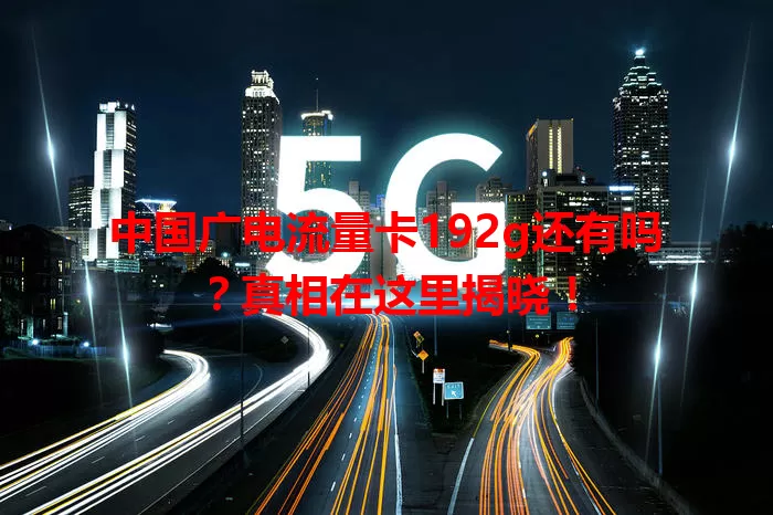 中国广电流量卡192g还有吗？真相在这里揭晓！
