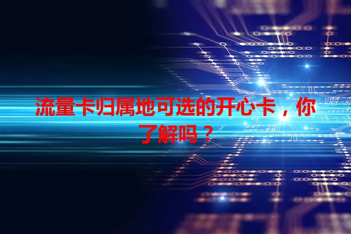 流量卡归属地可选的开心卡，你了解吗？