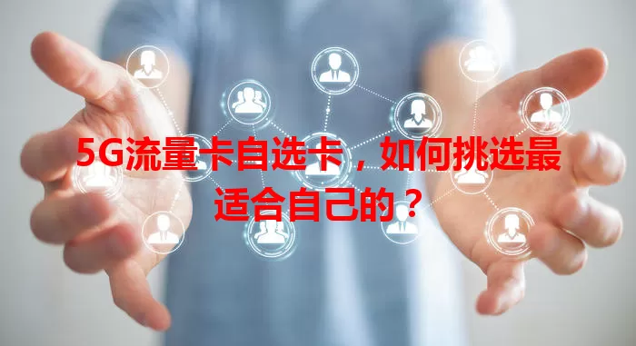 5G流量卡自选卡，如何挑选最适合自己的？