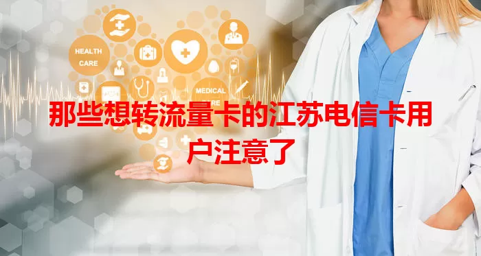 那些想转流量卡的江苏电信卡用户注意了