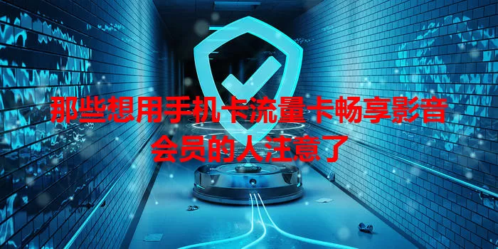 那些想用手机卡流量卡畅享影音会员的人注意了