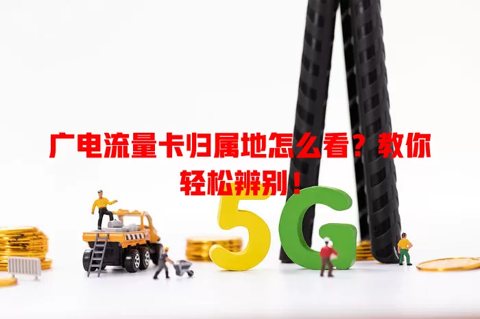 广电流量卡归属地怎么看？教你轻松辨别！
