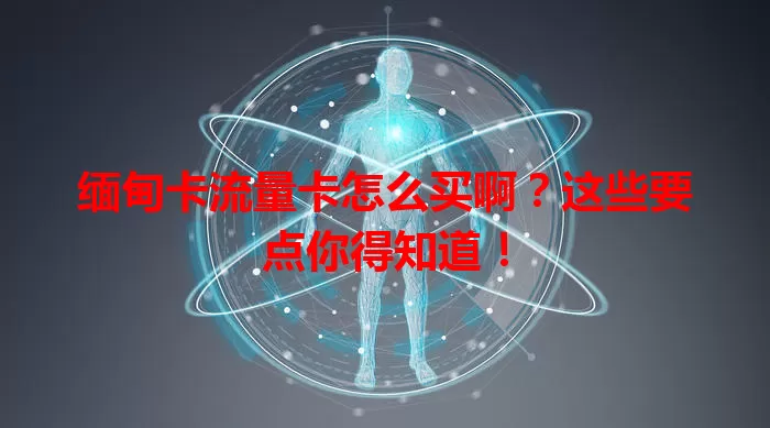 缅甸卡流量卡怎么买啊？这些要点你得知道！