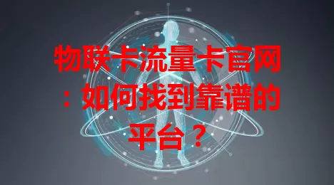 物联卡流量卡官网：如何找到靠谱的平台？
