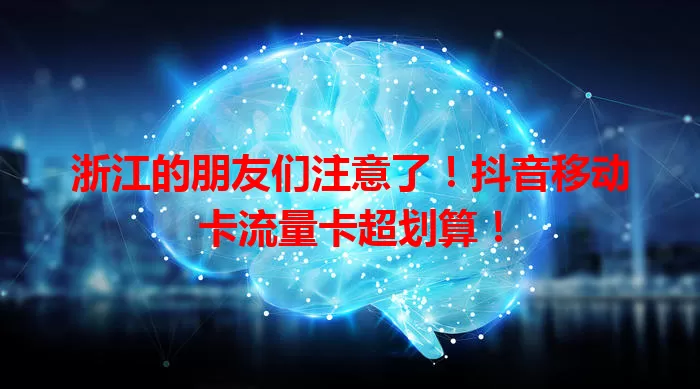 浙江的朋友们注意了！抖音移动卡流量卡超划算！