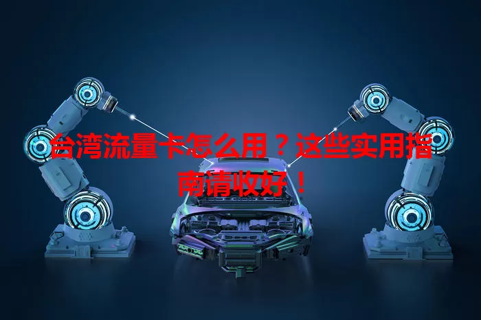 台湾流量卡怎么用？这些实用指南请收好！