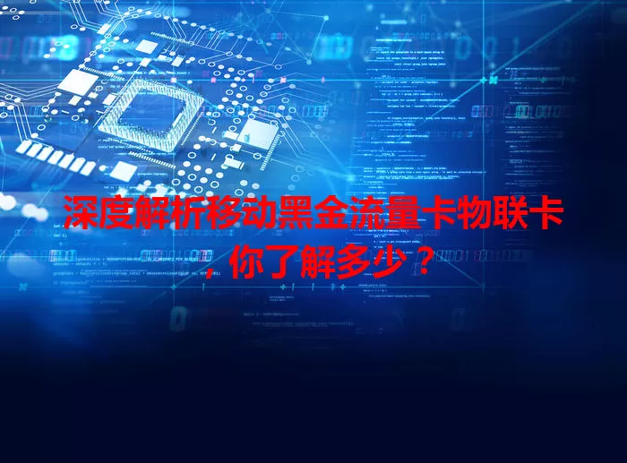 深度解析移动黑金流量卡物联卡，你了解多少？
