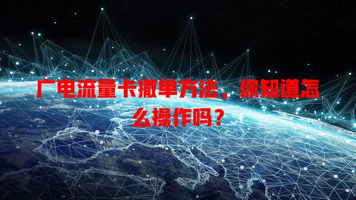 广电流量卡撤单方法，你知道怎么操作吗？
