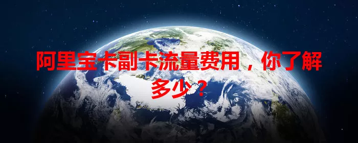 阿里宝卡副卡流量费用，你了解多少？
