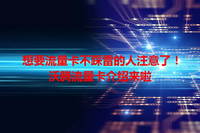 想要流量卡不踩雷的人注意了！沃腾流量卡介绍来啦