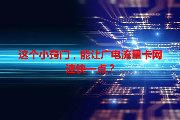 这个小窍门，能让广电流量卡网速快一点？