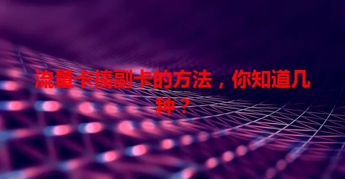 流量卡搞副卡的方法，你知道几种？