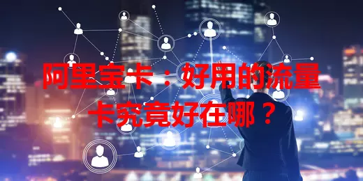 阿里宝卡：好用的流量卡究竟好在哪？