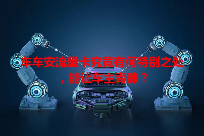车车安流量卡究竟有何特别之处，能让车主青睐？