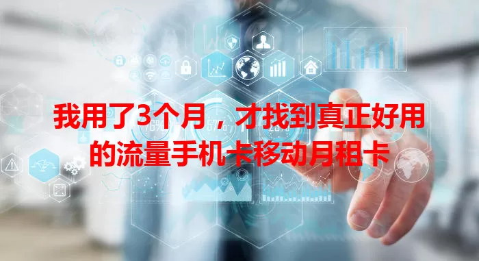 我用了3个月，才找到真正好用的流量手机卡移动月租卡