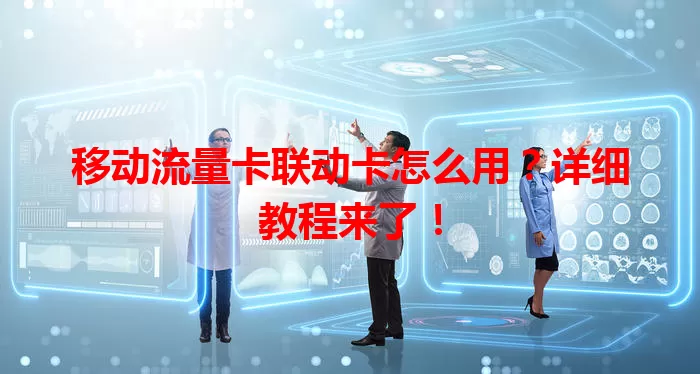 移动流量卡联动卡怎么用？详细教程来了！