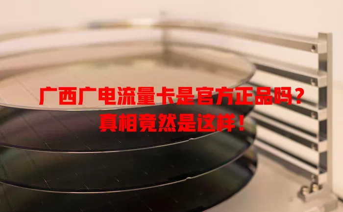 广西广电流量卡是官方正品吗？真相竟然是这样！