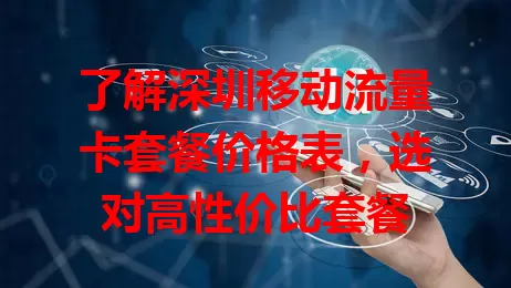 了解深圳移动流量卡套餐价格表，选对高性价比套餐