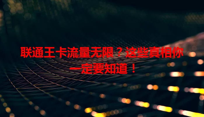 联通王卡流量无限？这些真相你一定要知道！