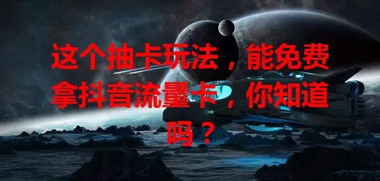 这个抽卡玩法，能免费拿抖音流量卡，你知道吗？