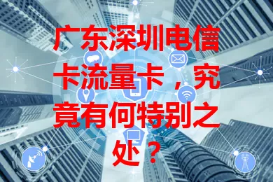 广东深圳电信卡流量卡，究竟有何特别之处？