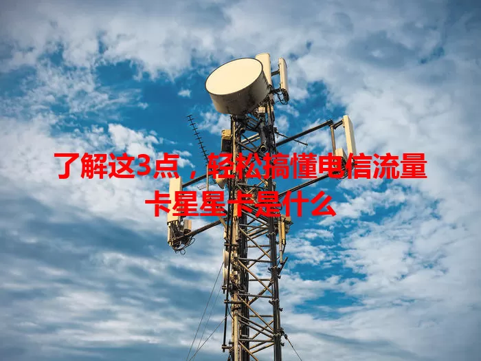 了解这3点，轻松搞懂电信流量卡星星卡是什么