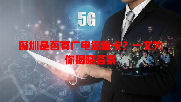 深圳是否有广电流量卡？一文为你揭晓答案