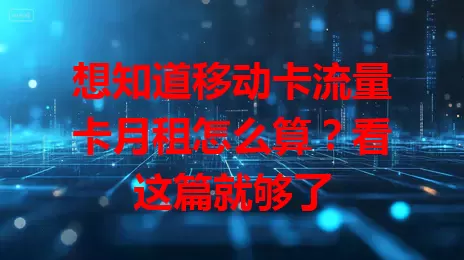 想知道移动卡流量卡月租怎么算？看这篇就够了