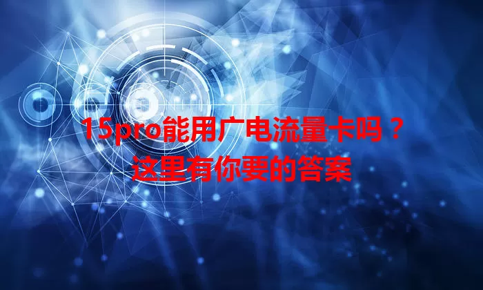 15pro能用广电流量卡吗？这里有你要的答案