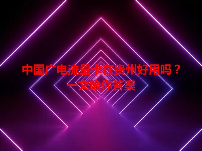 中国广电流量卡在贵州好用吗？一文给你答案