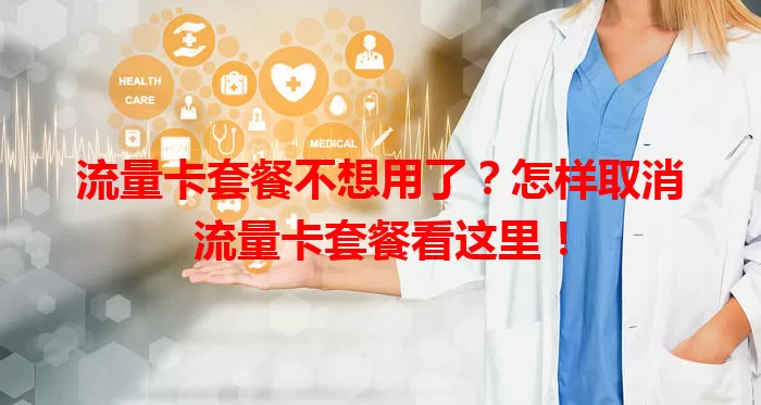 流量卡套餐不想用了？怎样取消流量卡套餐看这里！