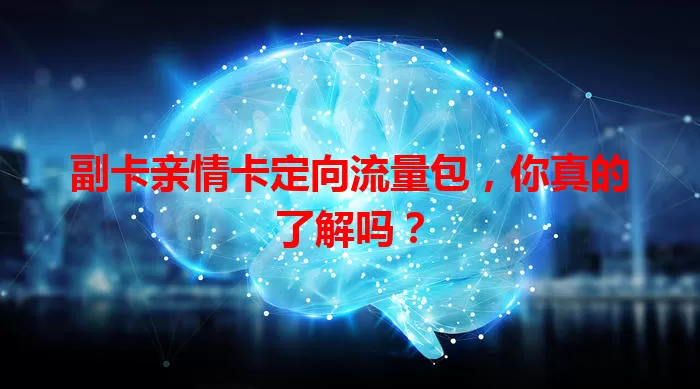 副卡亲情卡定向流量包，你真的了解吗？