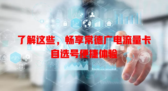 了解这些，畅享常德广电流量卡自选号便捷体验