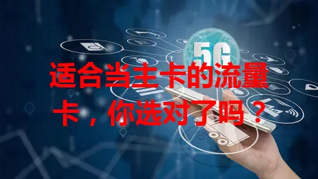 适合当主卡的流量卡，你选对了吗？