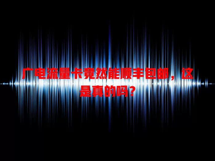 广电流量卡竟然能顺丰包邮，这是真的吗？