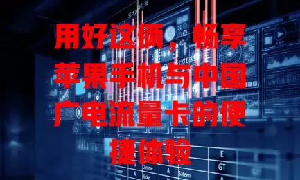 用好这俩，畅享苹果手机与中国广电流量卡的便捷体验
