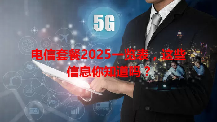 电信套餐2025一览表，这些信息你知道吗？