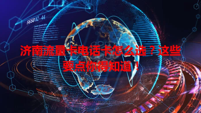 济南流量卡电话卡怎么选？这些要点你得知道！