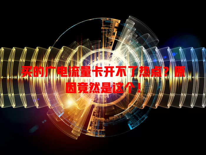 买的广电流量卡开不了热点？原因竟然是这个！