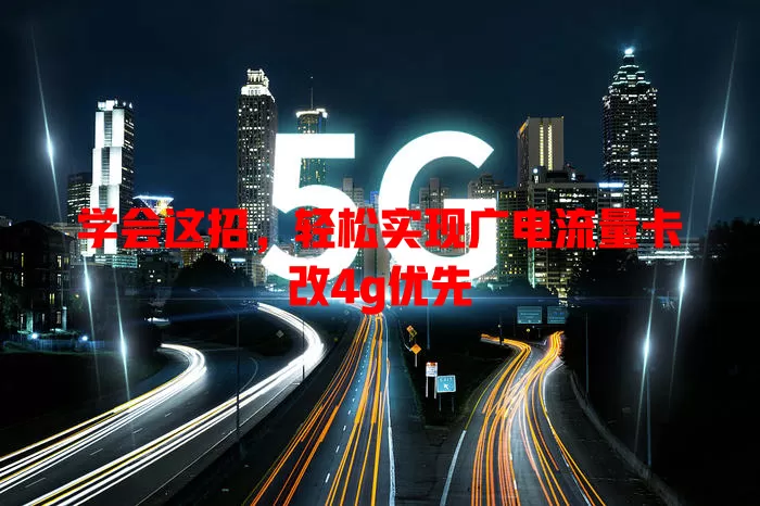 学会这招，轻松实现广电流量卡改4g优先