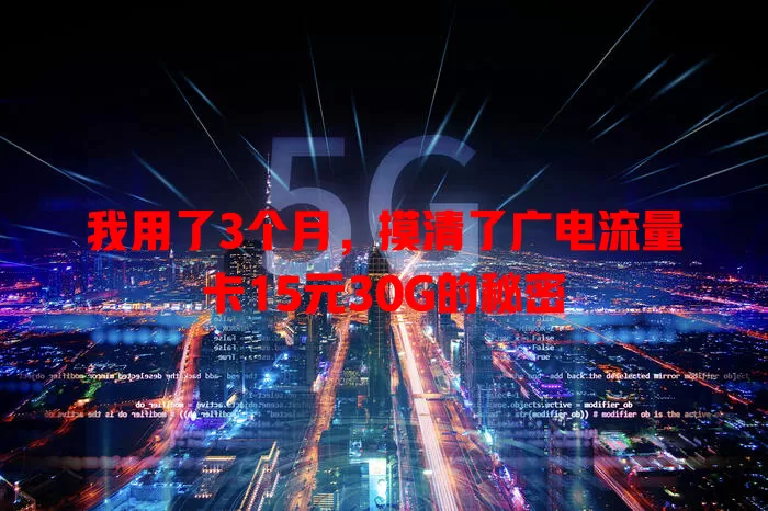我用了3个月，摸清了广电流量卡15元30G的秘密