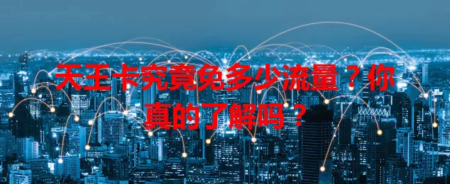 天王卡究竟免多少流量？你真的了解吗？