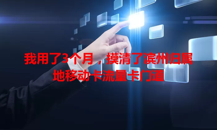 我用了3个月，摸清了滨州归属地移动卡流量卡门道