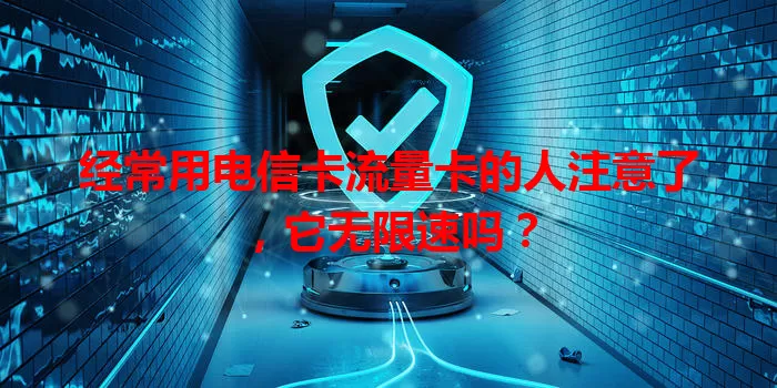 经常用电信卡流量卡的人注意了，它无限速吗？