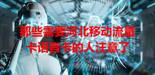 那些需要河北移动流量卡语音卡的人注意了