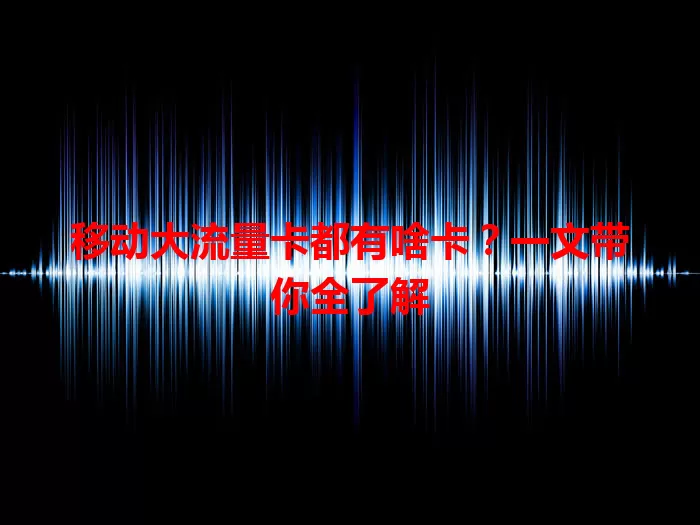 移动大流量卡都有啥卡？一文带你全了解