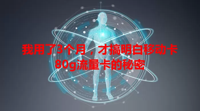 我用了3个月，才搞明白移动卡80g流量卡的秘密
