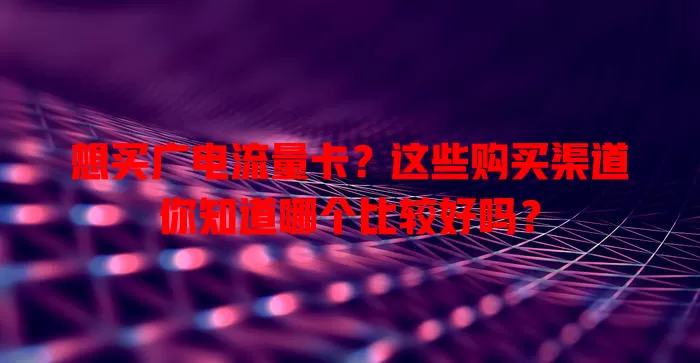 想买广电流量卡？这些购买渠道你知道哪个比较好吗？