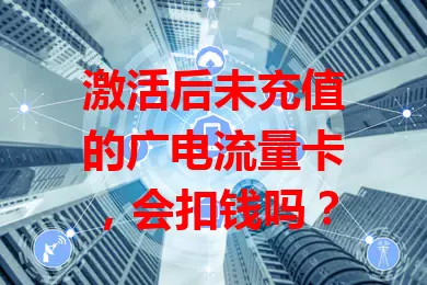 激活后未充值的广电流量卡，会扣钱吗？